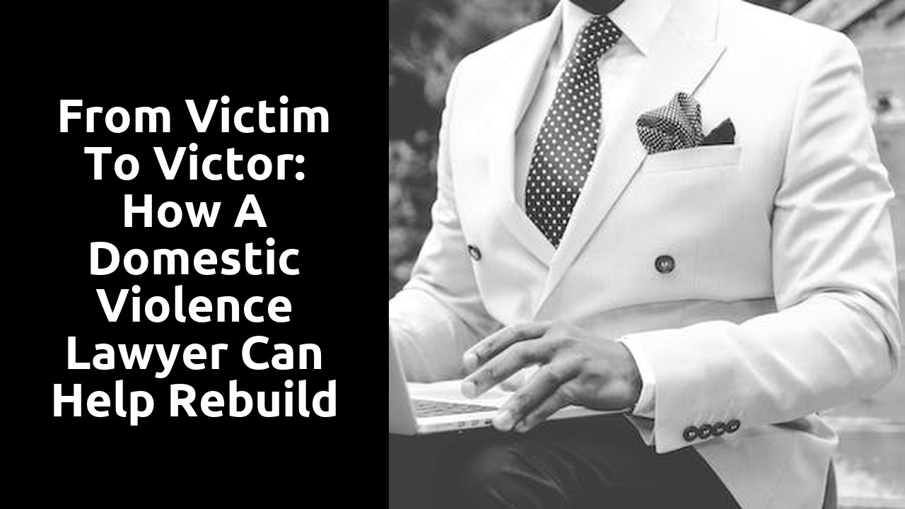 From Victim to Victor: How a Domestic Violence Lawyer Can Help Rebuild Lives
